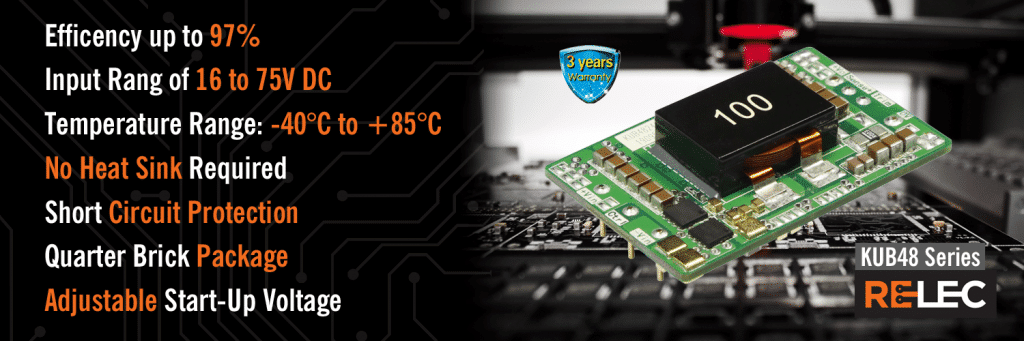 KUB48 Series Attributes @ Relec
Efficency
Efficency up to 97%
Input Rang of 16 to 75V DC
Temperature Range: -40°C to +85°C
No Heat Sink Required
Short Circuit Protection
Quarter Brick Package
Adjustable Start-Up Voltage
EN62368 Safety Approval