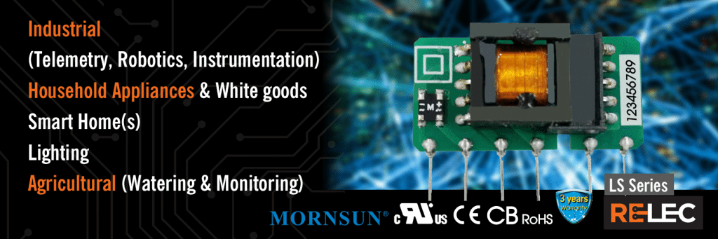 The LS Series
Industrial (Telemetry, Robotics, instrumentation)
Household appliances / White goods
Smart home
Lighting
Agricultural (Watering / monitoring
THE LS SERIES - MORNSUN POWER BY RELEC ELECTRONICS LTD 2020